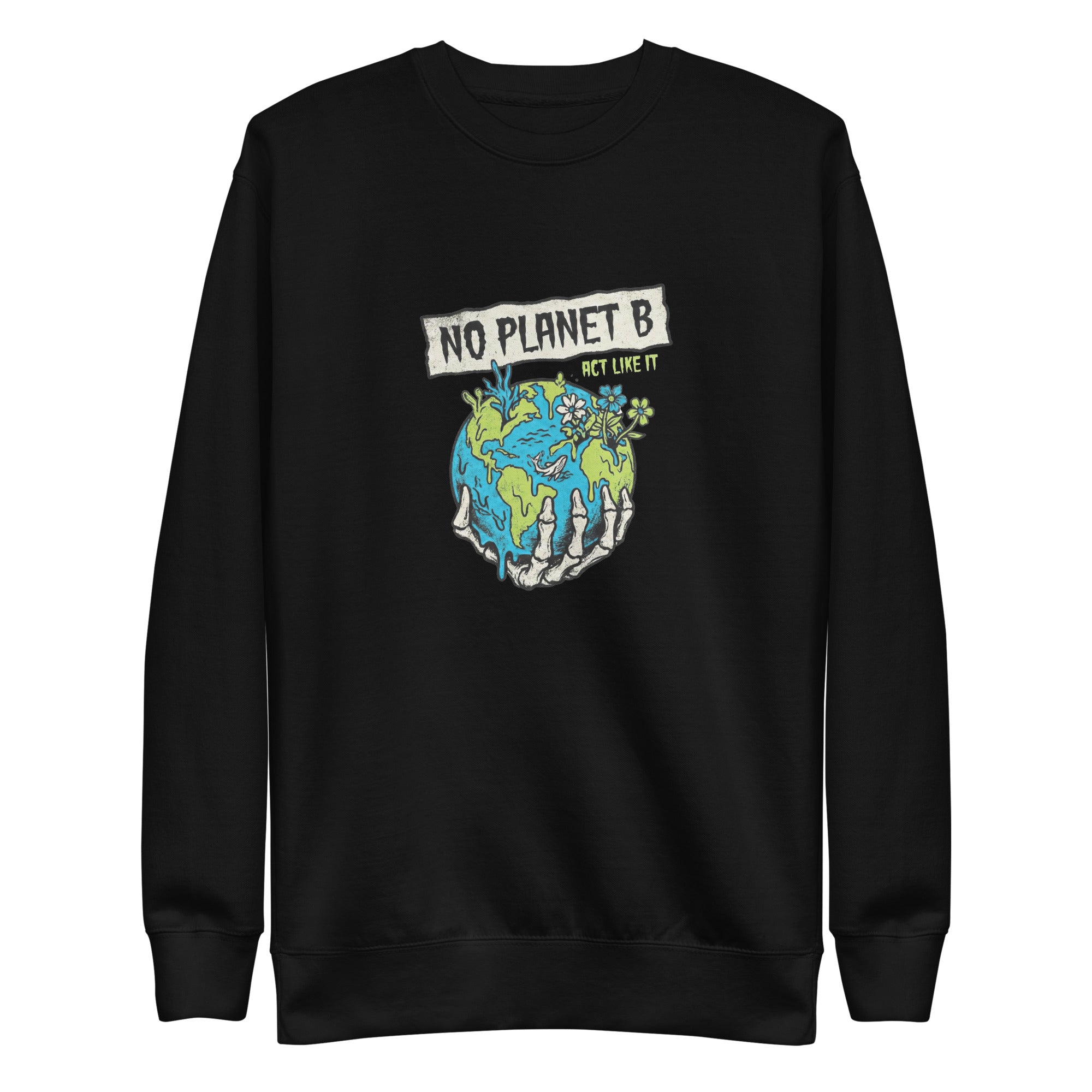A high-resolution front view of a black organic sweatshirts. The central graphic features a skeletal hand cradling a melting Earth with flowers and coral growing from it, beneath a banner reading "NO PLANET B" and the smaller text "ACT LIKE IT".
