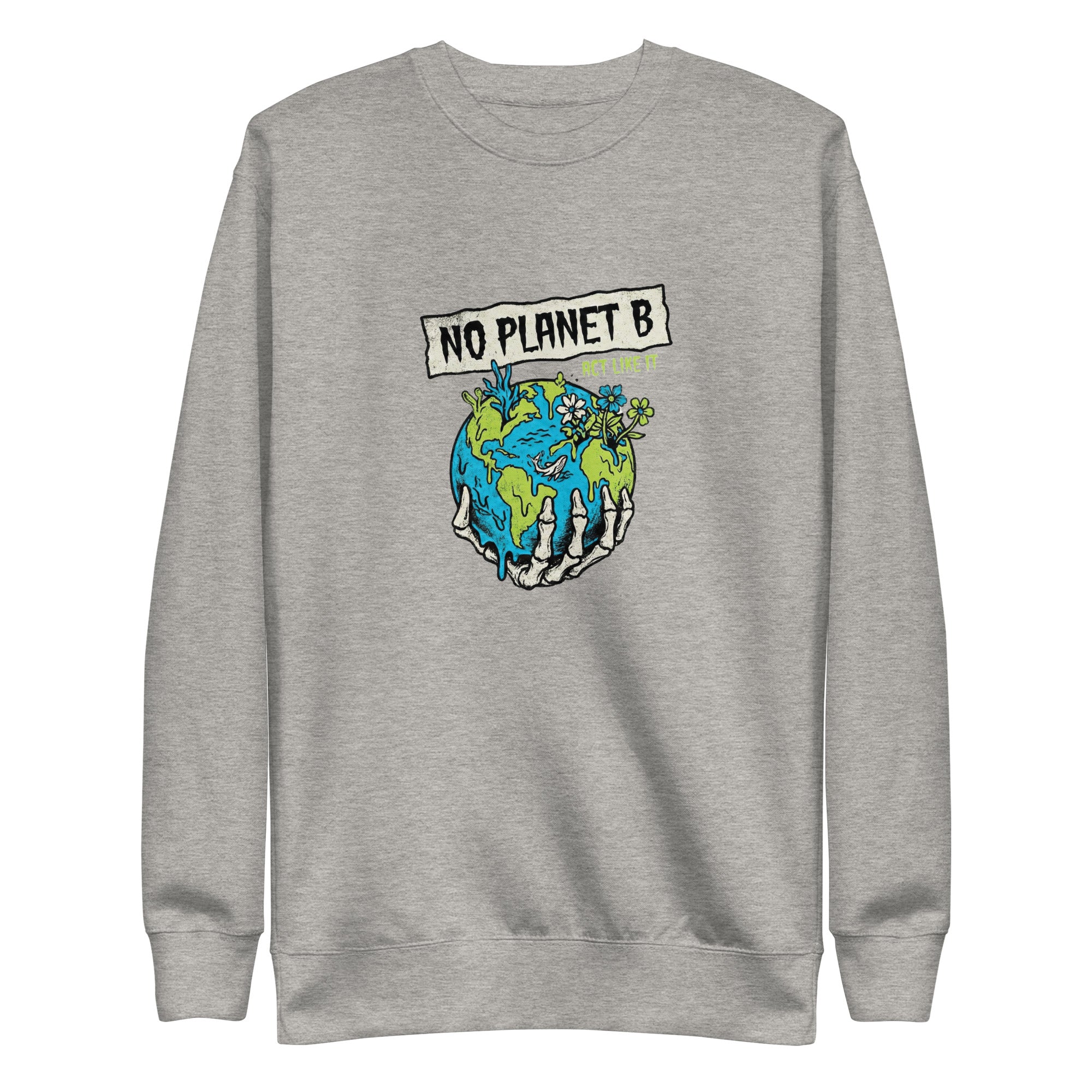 A high-resolution front view of a carbon grey organic sweatshirt. The central graphic features a skeletal hand cradling a melting Earth with flowers and coral growing from it, beneath a banner reading "NO PLANET B" and the smaller text "ACT LIKE IT".