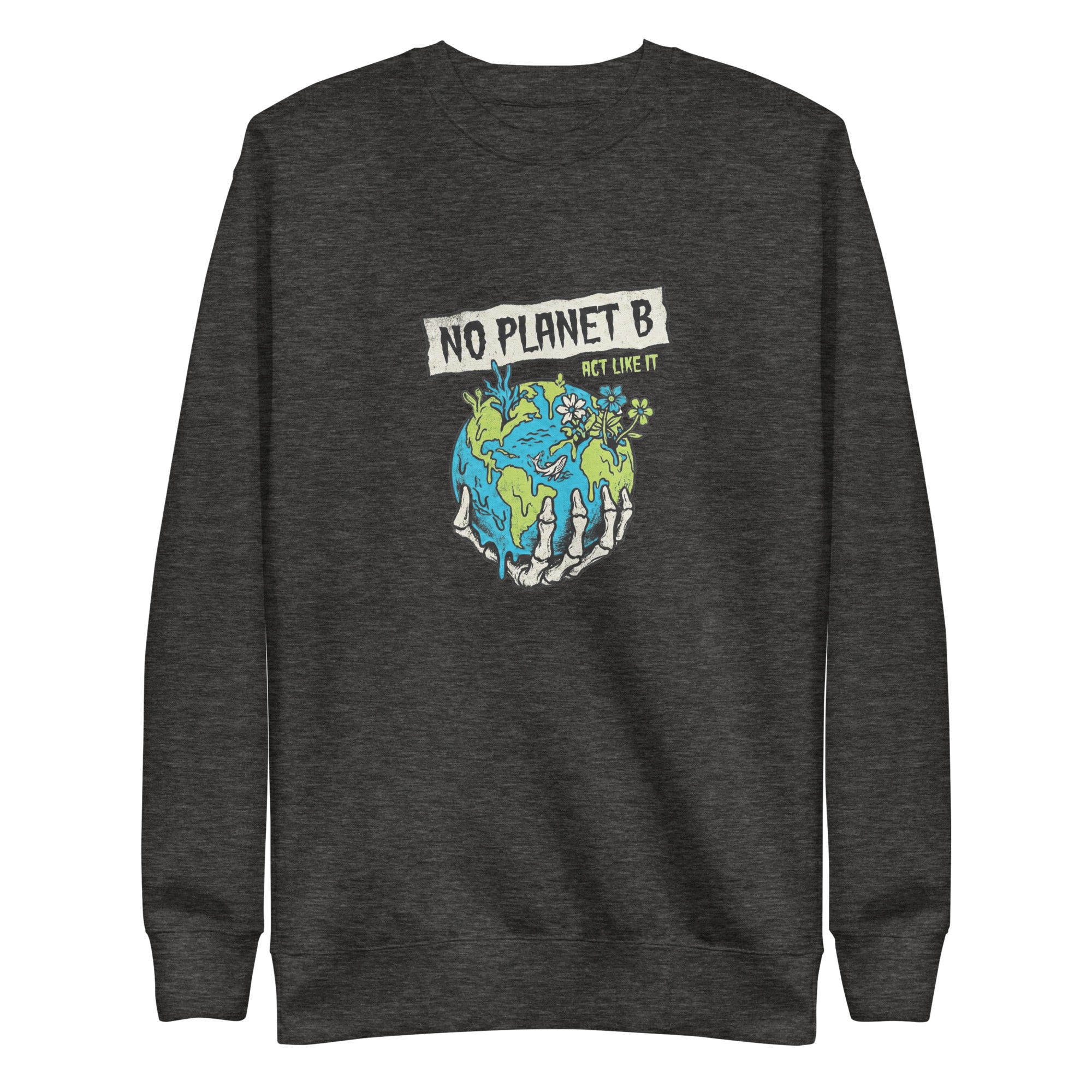A high-resolution front view of a heather grey organic sweatshirt. The central graphic features a skeletal hand cradling a melting Earth with flowers and coral growing from it, beneath a banner reading "NO PLANET B" and the smaller text "ACT LIKE IT".