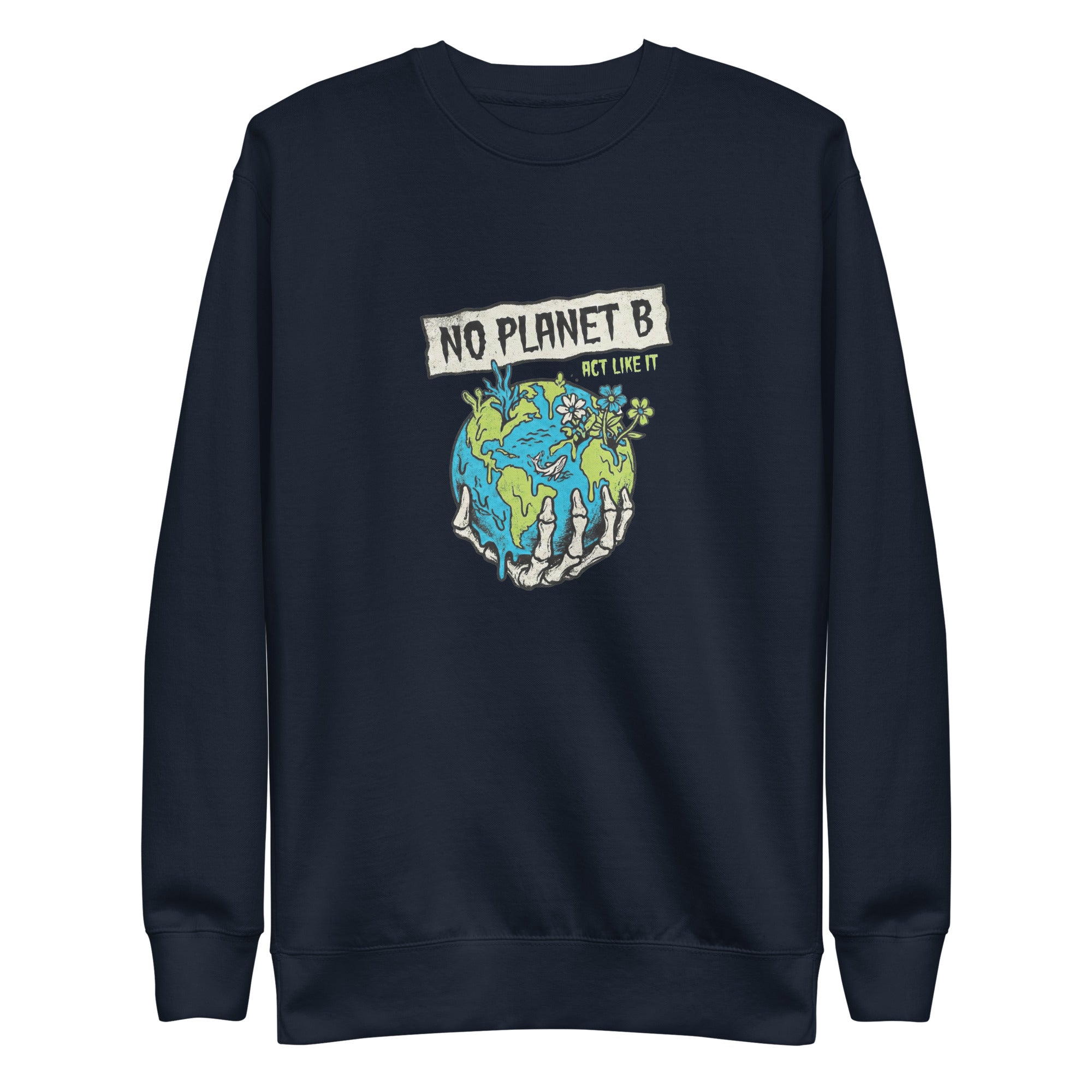 A high-resolution front view of a navy blue organic sweatshirt. The central graphic features a skeletal hand cradling a melting Earth with flowers and coral growing from it, beneath a banner reading "NO PLANET B" and the smaller text "ACT LIKE IT".