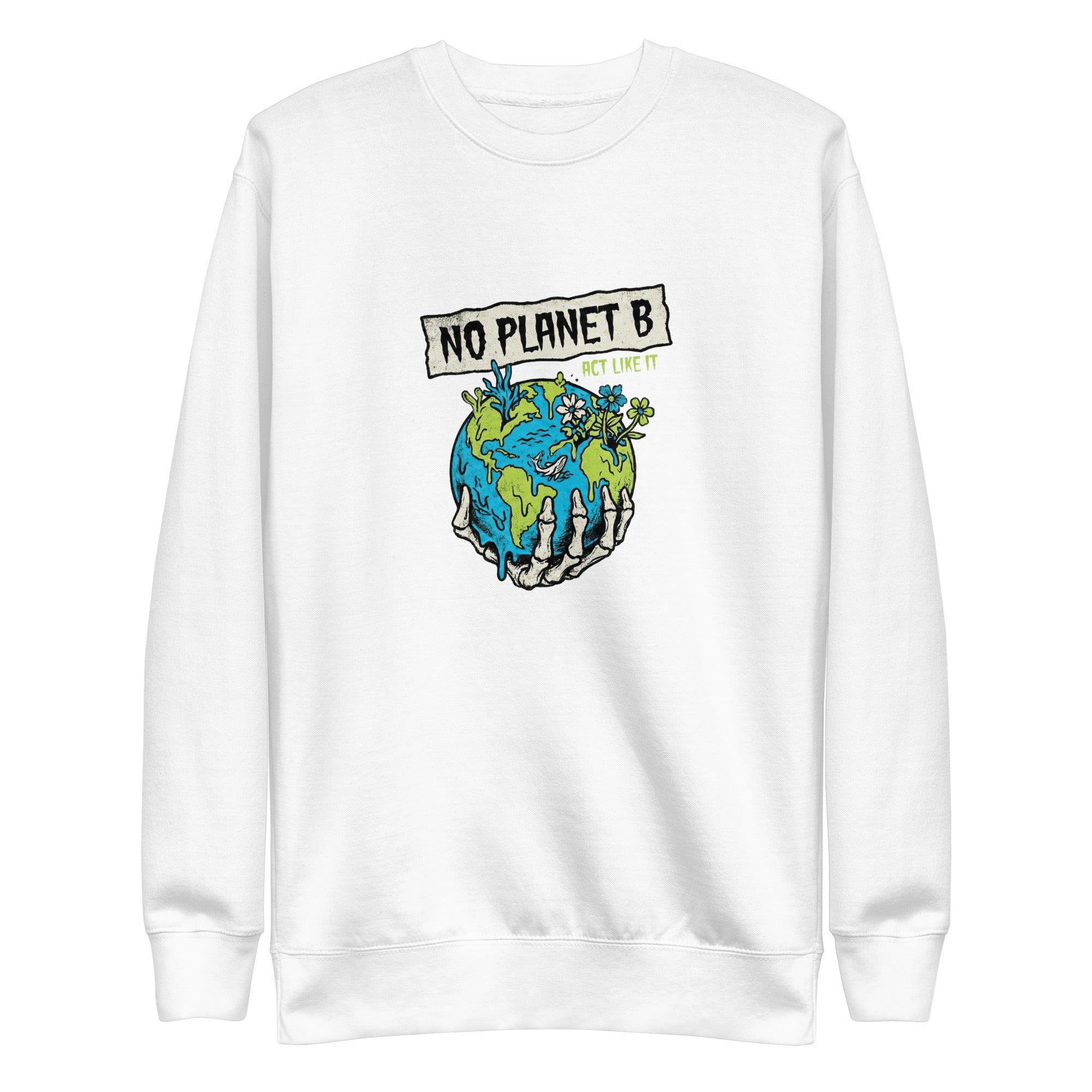 A high-resolution front view of a white organic sweatshirt. The central graphic features a skeletal hand cradling a melting Earth with flowers and coral growing from it, beneath a banner reading "NO PLANET B" and the smaller text "ACT LIKE IT".